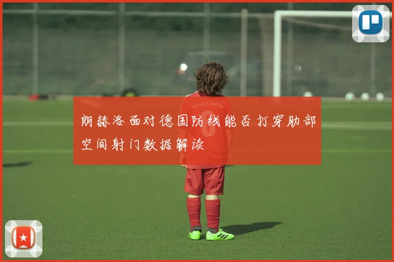 朗赫洛面对德国防线能否打穿肋部空间射门数据解读