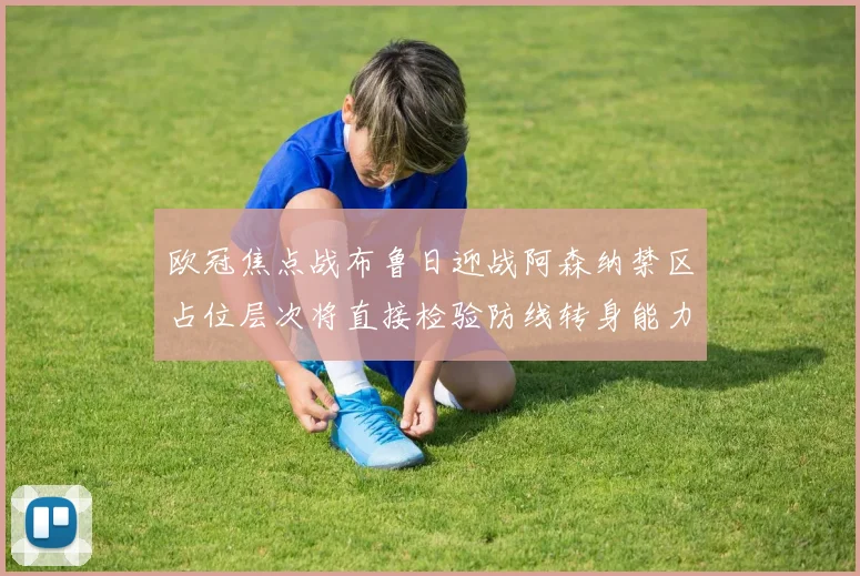欧冠焦点战布鲁日迎战阿森纳禁区占位层次将直接检验防线转身能力