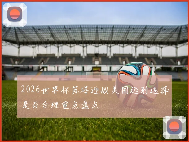 2026世界杯苏塔迎战美国远射选择是否合理重点盘点