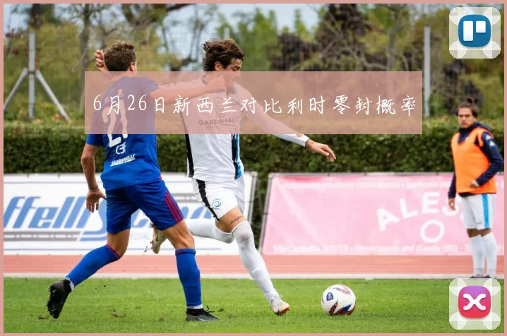 6月26日新西兰对比利时零封概率