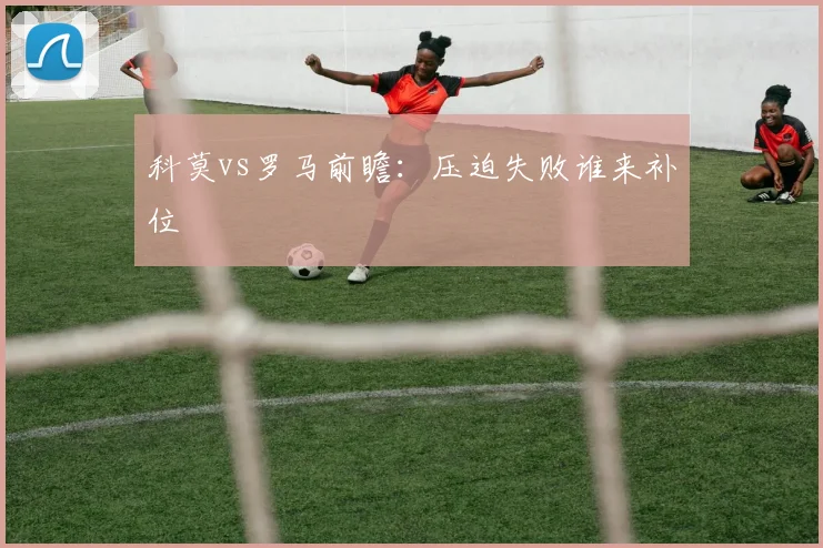 科莫vs罗马前瞻:压迫失败谁来补位