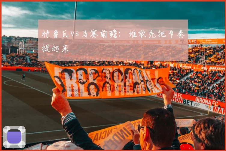 特鲁瓦vs马赛前瞻:谁敢先把节奏提起来