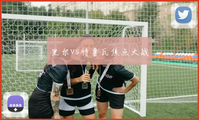 里尔vs特鲁瓦焦点大战