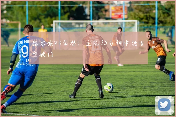 赫尔城vs黄潜：主队35分钟中场凌空破门