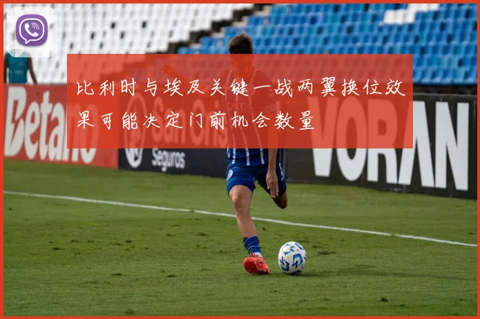 比利时与埃及关键一战两翼换位效果可能决定门前机会数量